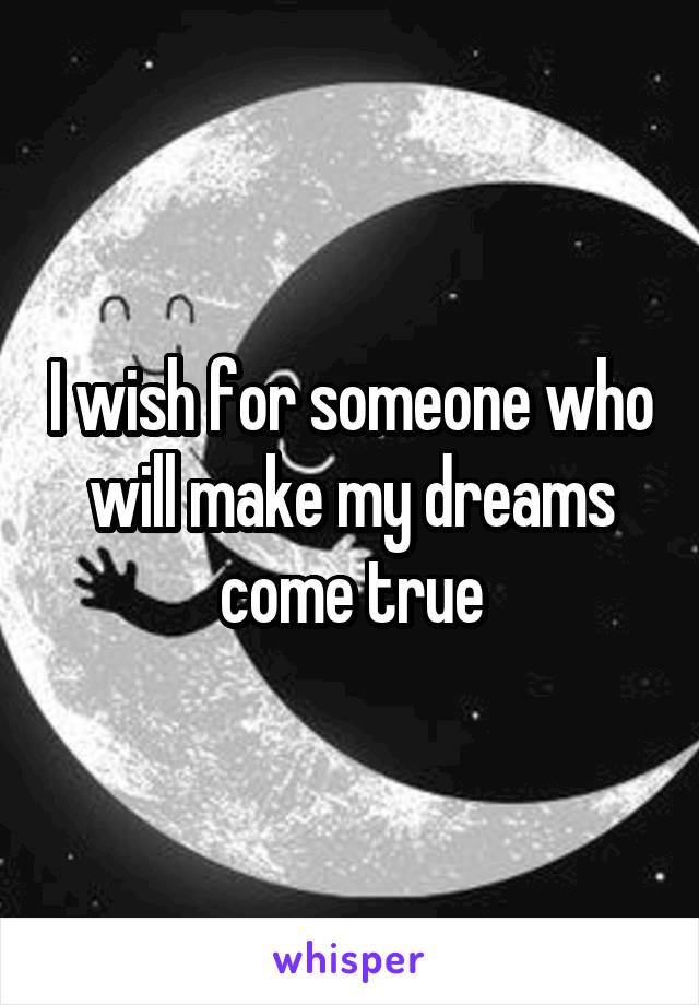 I wish for someone who will make my dreams come true