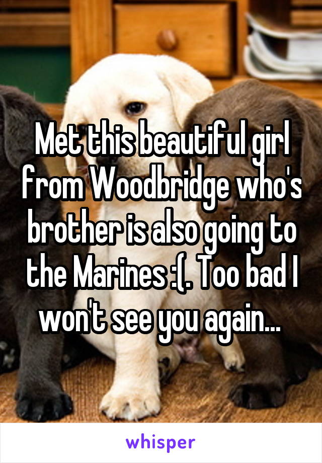 Met this beautiful girl from Woodbridge who's brother is also going to the Marines :(. Too bad I won't see you again... 