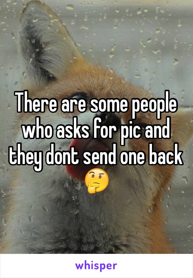 There are some people who asks for pic and they dont send one back 🤔