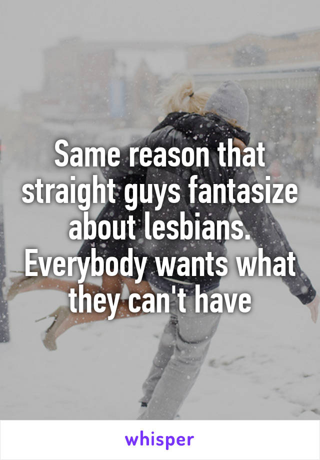 Same reason that straight guys fantasize about lesbians. Everybody wants what they can't have