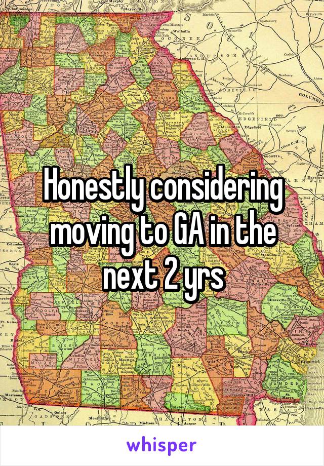 Honestly considering moving to GA in the next 2 yrs