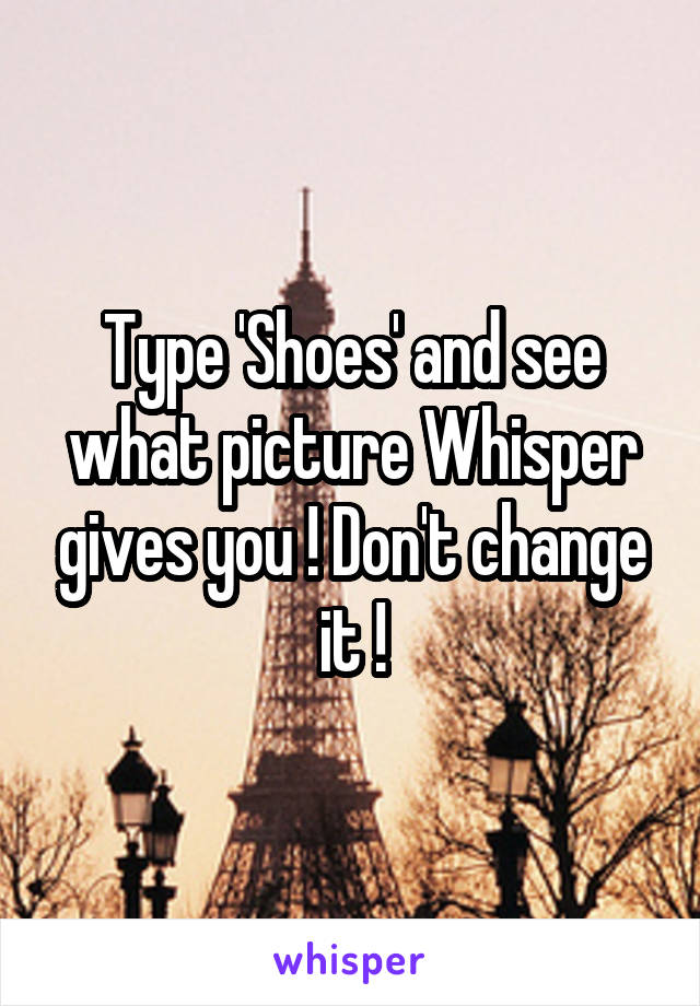 Type 'Shoes' and see what picture Whisper gives you ! Don't change it !