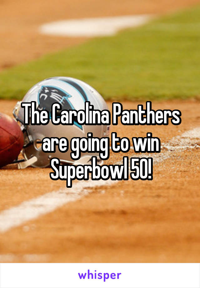 The Carolina Panthers are going to win Superbowl 50!