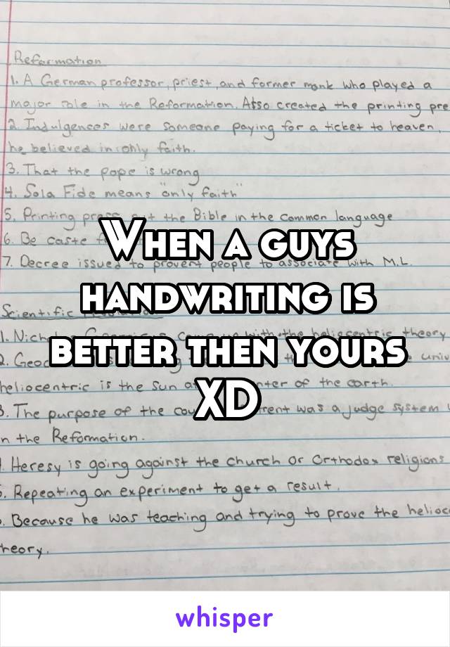 When a guys handwriting is better then yours XD