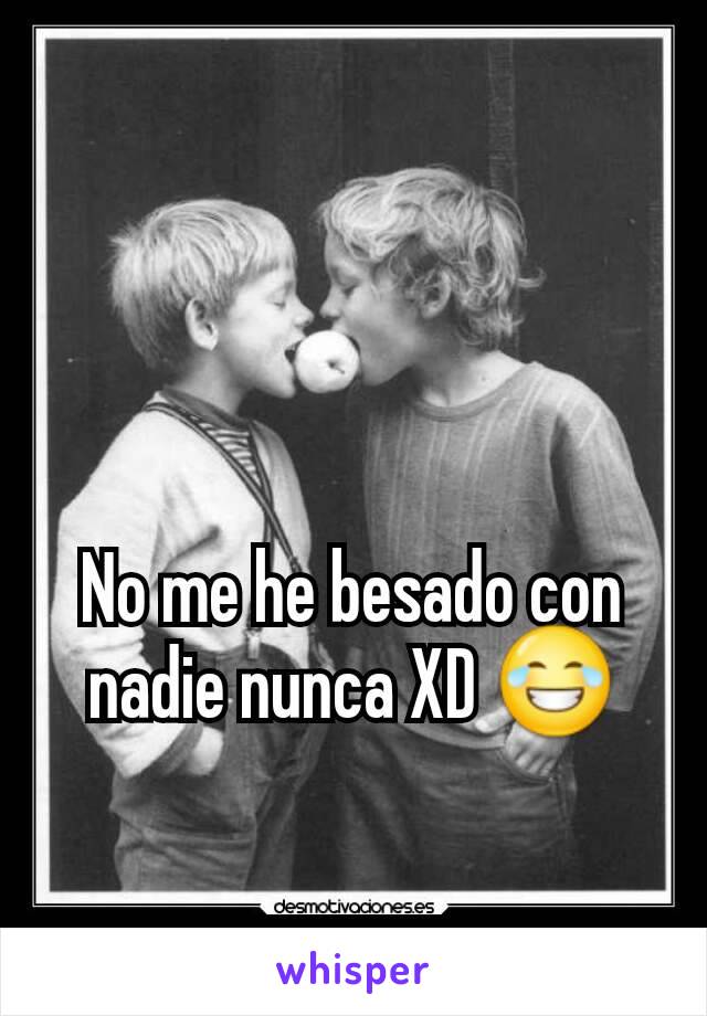 No me he besado con nadie nunca XD 😂