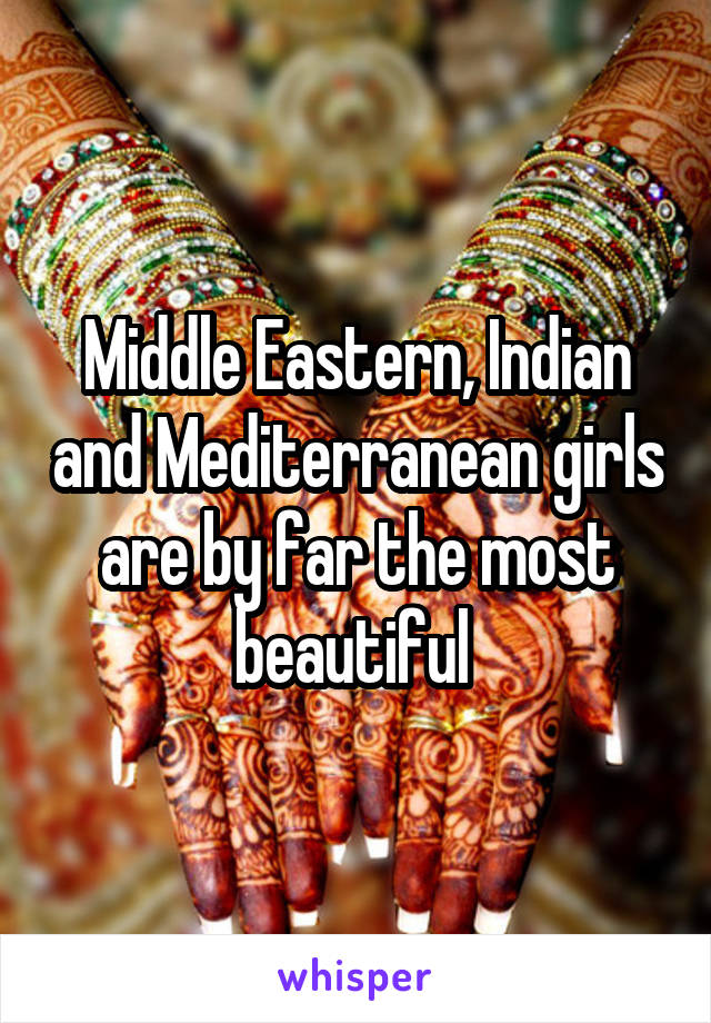 Middle Eastern, Indian and Mediterranean girls are by far the most beautiful 