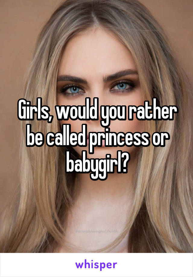 Girls, would you rather be called princess or babygirl?