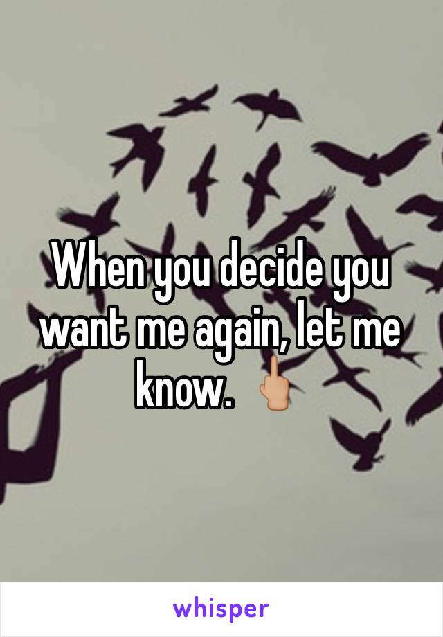 When you decide you want me again, let me know. 🖕🏼