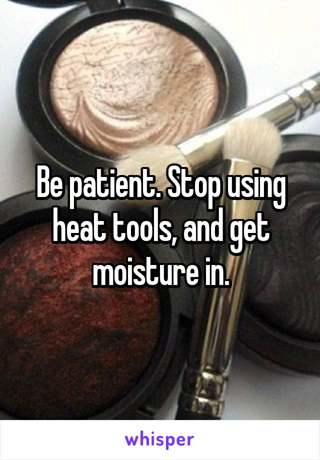 Be patient. Stop using heat tools, and get moisture in.