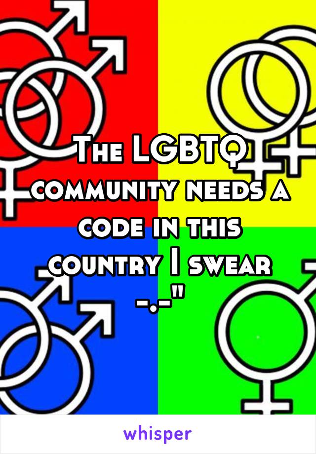 The LGBTQ community needs a code in this country I swear -.-"