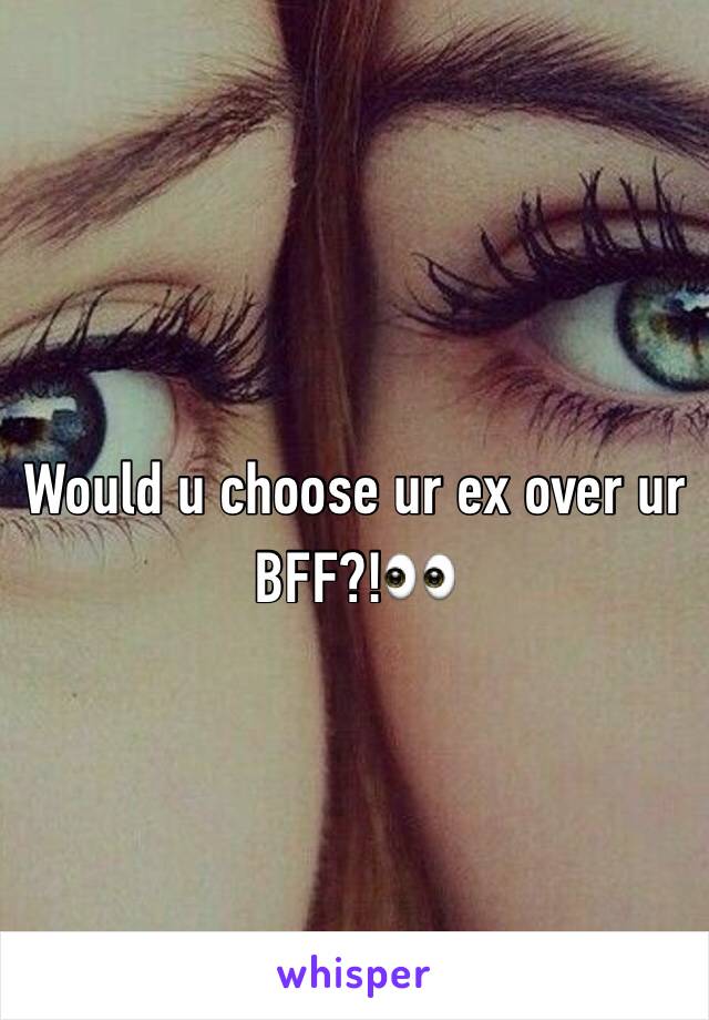 Would u choose ur ex over ur BFF?!👀