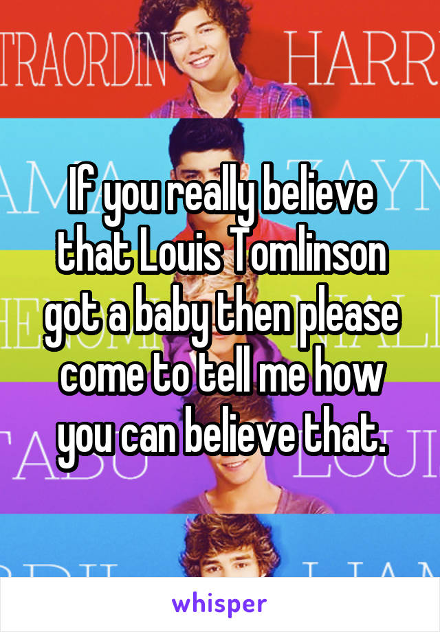 If you really believe that Louis Tomlinson got a baby then please come to tell me how you can believe that.