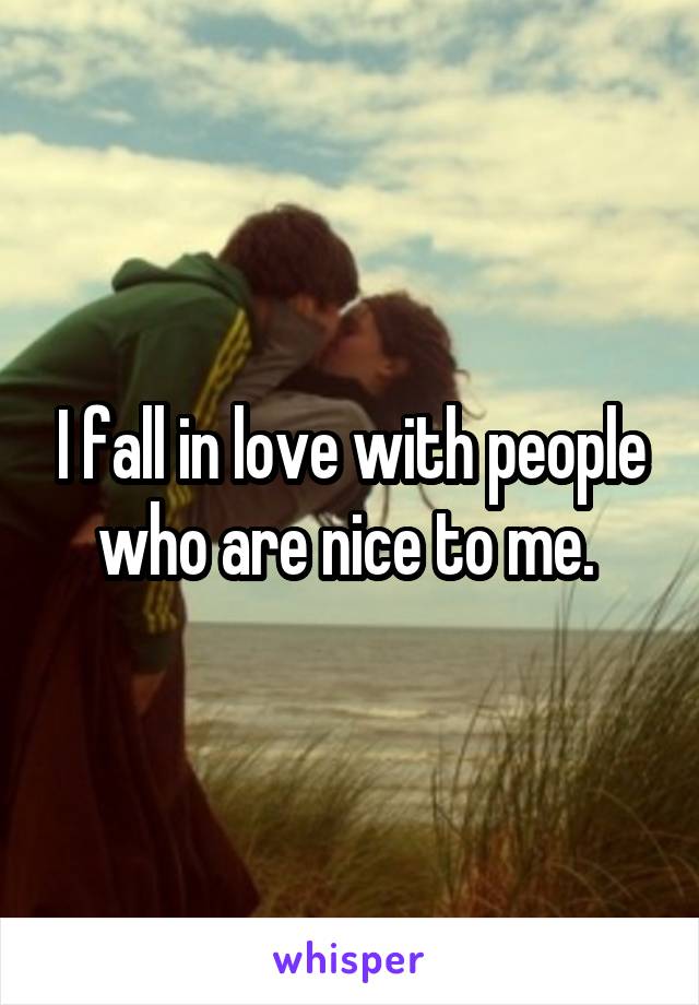 I fall in love with people who are nice to me. 