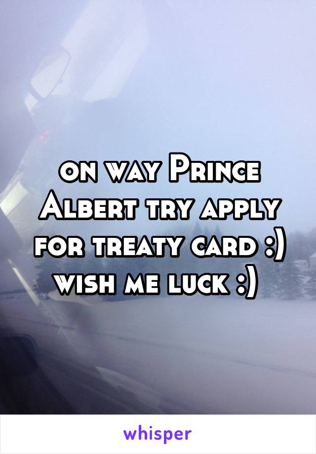 on way Prince Albert try apply for treaty card :) wish me luck :) 