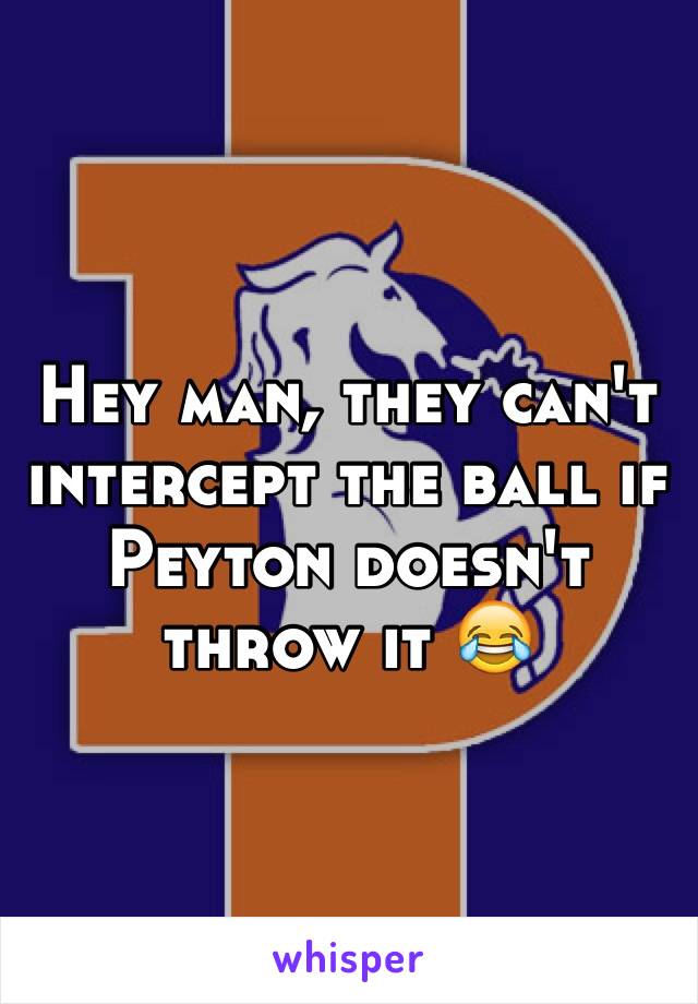 Hey man, they can't  intercept the ball if Peyton doesn't throw it 😂