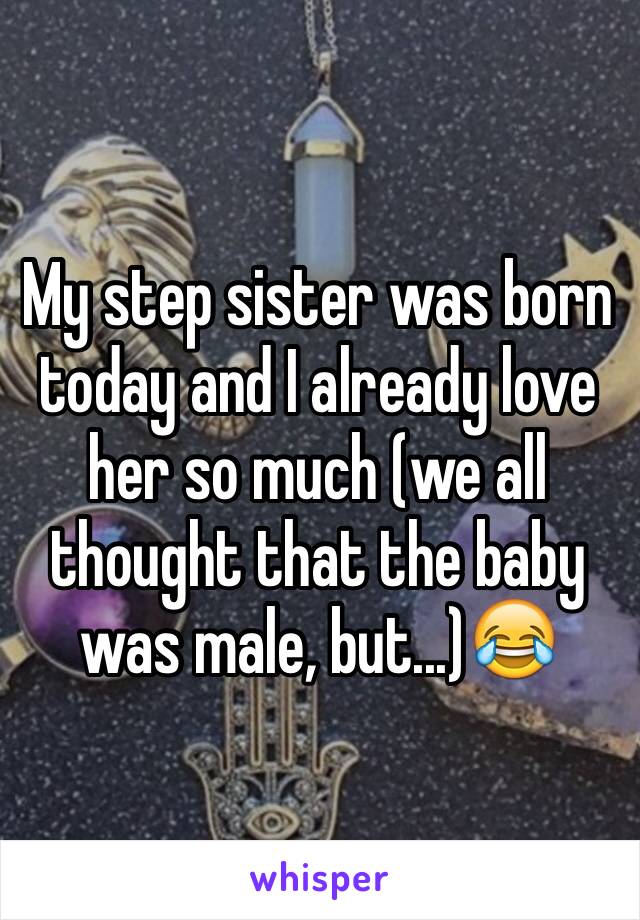 My step sister was born today and I already love her so much (we all thought that the baby was male, but...)😂