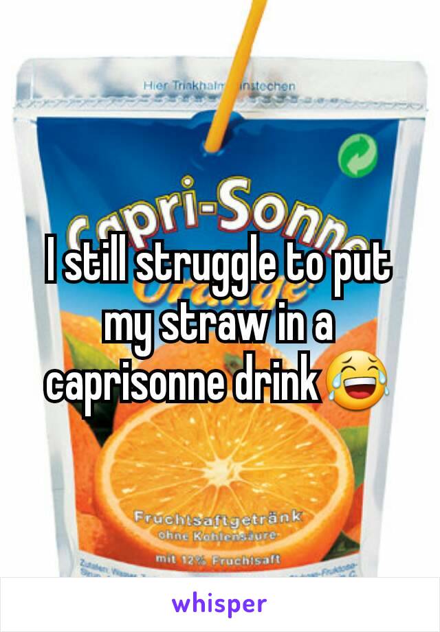 I still struggle to put my straw in a caprisonne drink😂