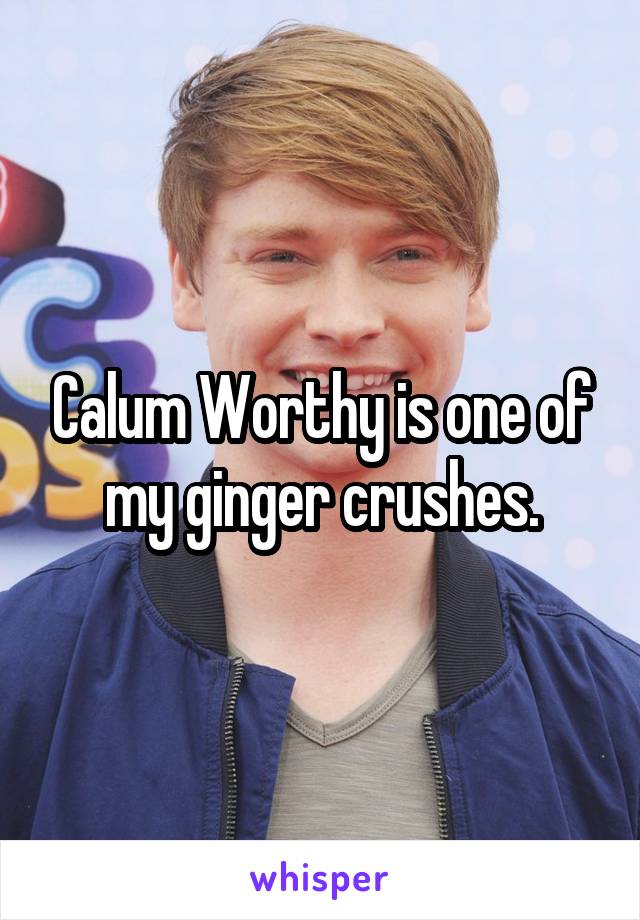 Calum Worthy is one of my ginger crushes.