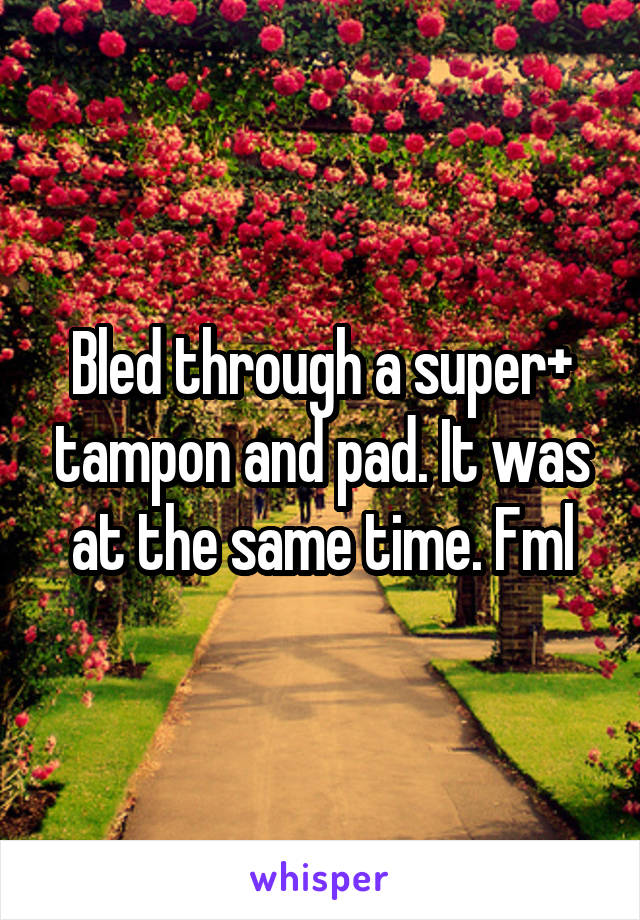 Bled through a super+ tampon and pad. It was at the same time. Fml