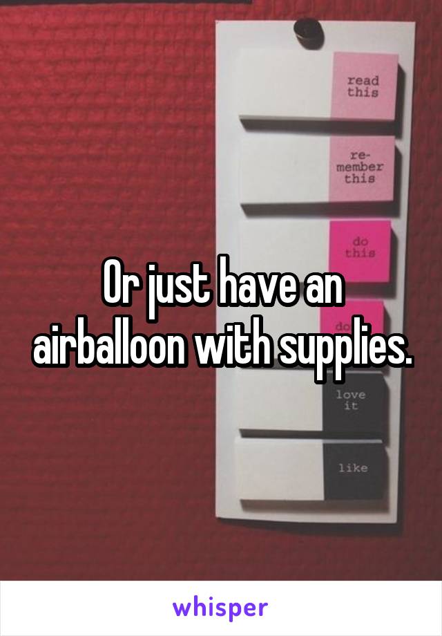 Or just have an airballoon with supplies.