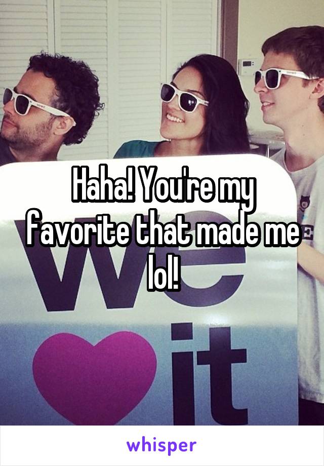 Haha! You're my favorite that made me lol!