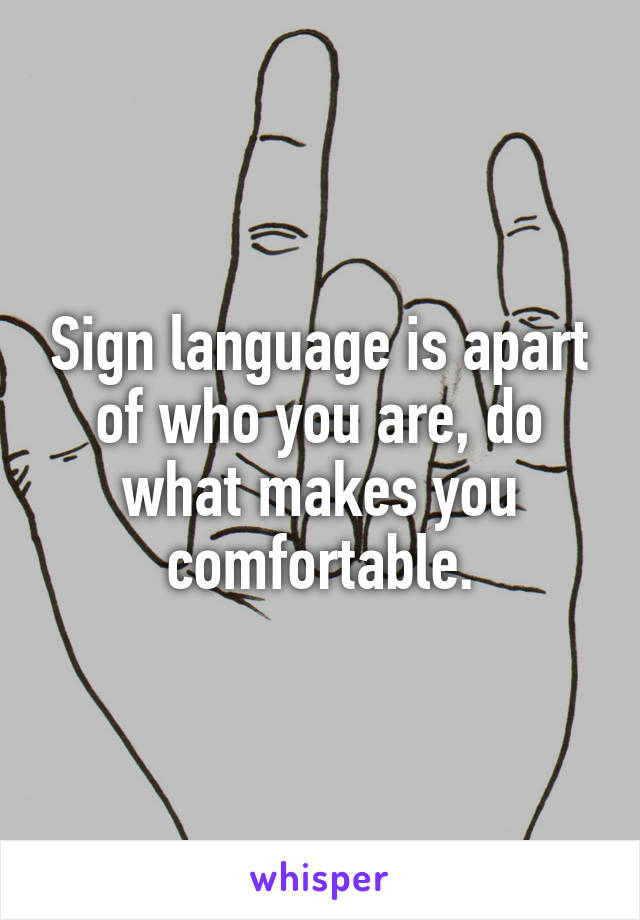 Sign language is apart of who you are, do what makes you comfortable.