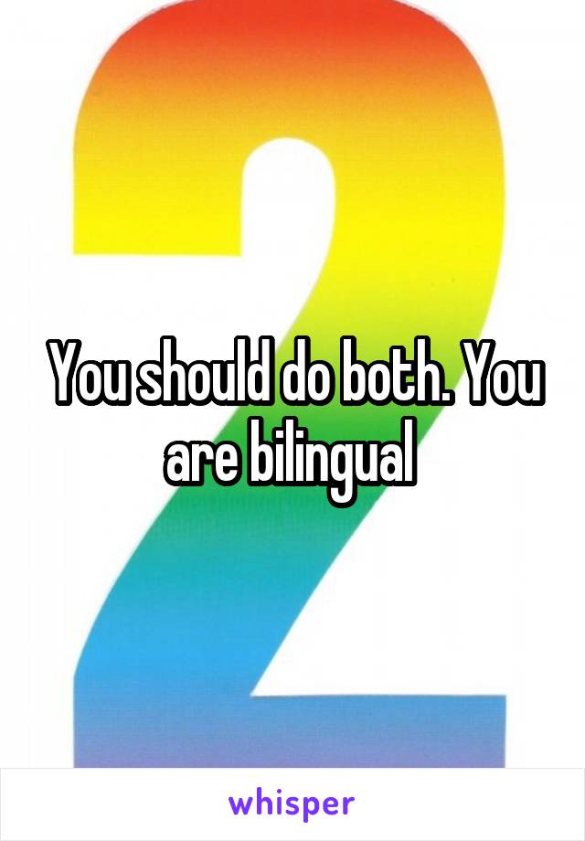 You should do both. You are bilingual 