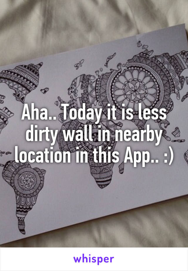 Aha.. Today it is less dirty wall in nearby location in this App.. :)