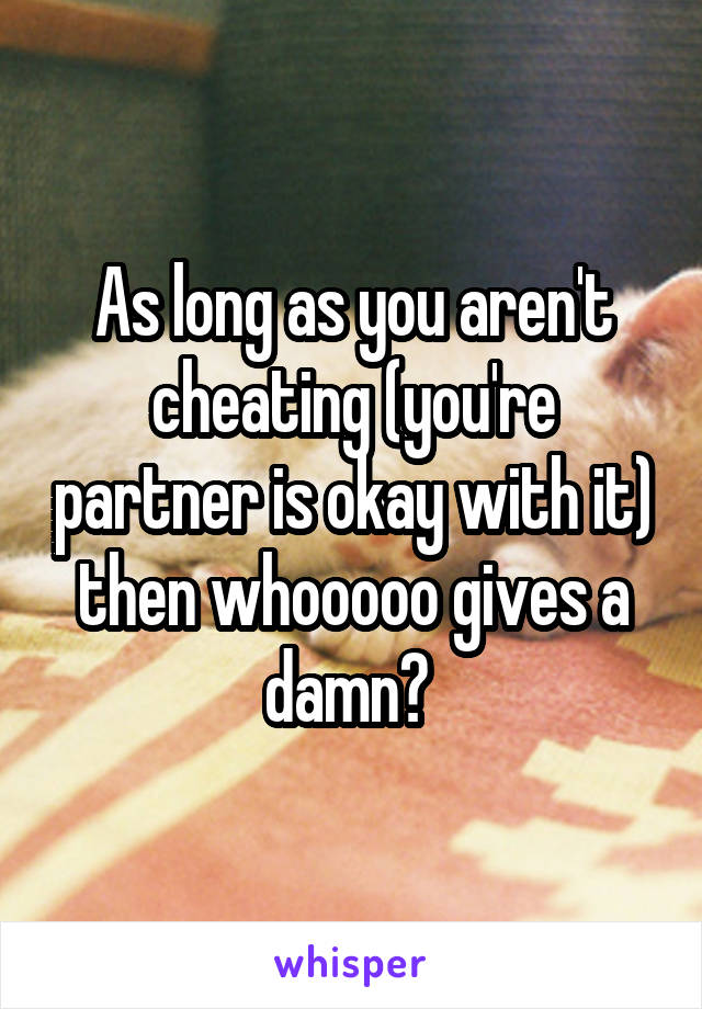 As long as you aren't cheating (you're partner is okay with it) then whooooo gives a damn? 