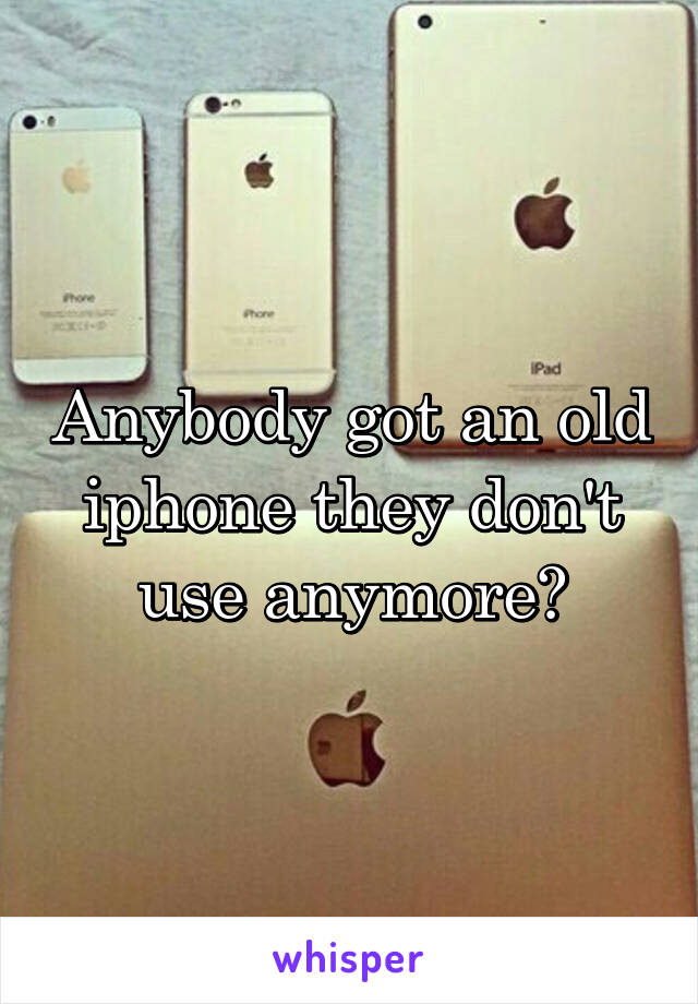 Anybody got an old iphone they don't use anymore?