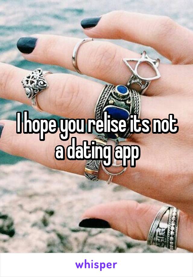 I hope you relise its not a dating app