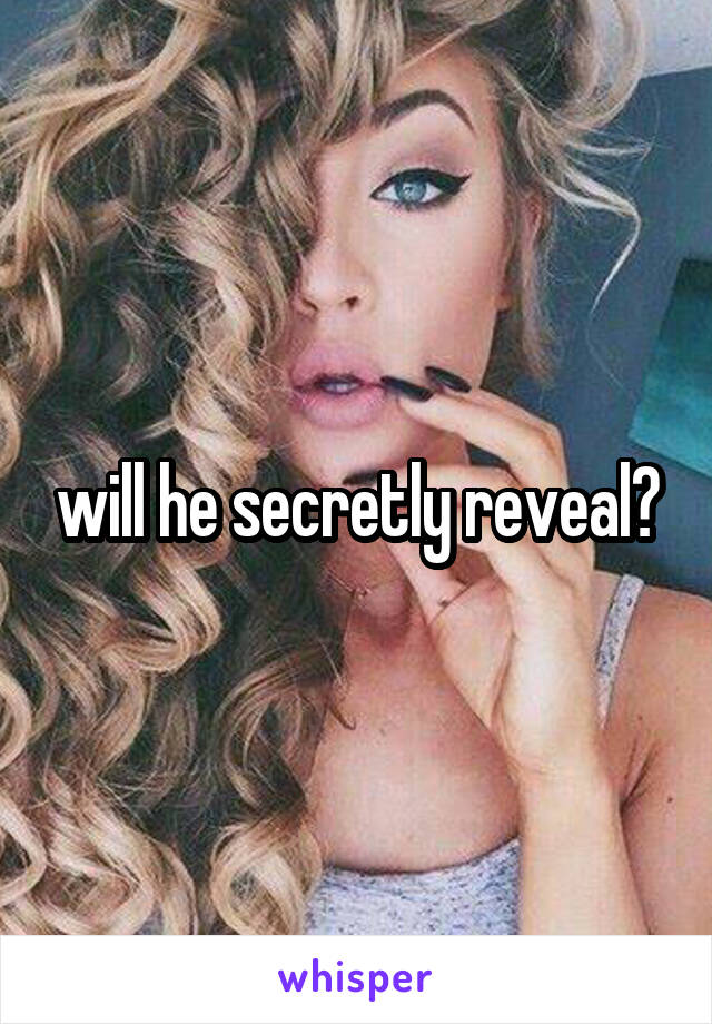 will he secretly reveal?