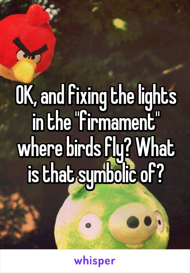 OK, and fixing the lights in the "firmament" where birds fly? What is that symbolic of?