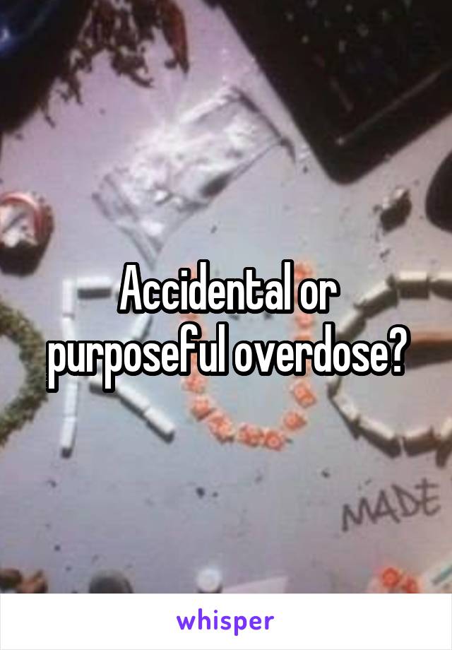 Accidental or purposeful overdose?