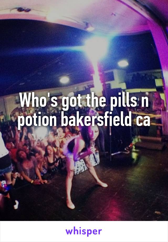 Who's got the pills n potion bakersfield ca
