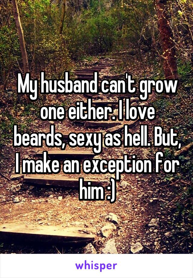 My husband can't grow one either. I love beards, sexy as hell. But, I make an exception for him :)