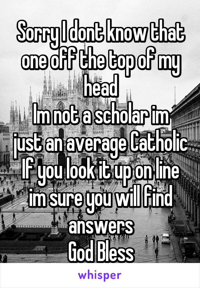 Sorry I dont know that one off the top of my head
Im not a scholar im just an average Catholic
If you look it up on line im sure you will find answers
God Bless