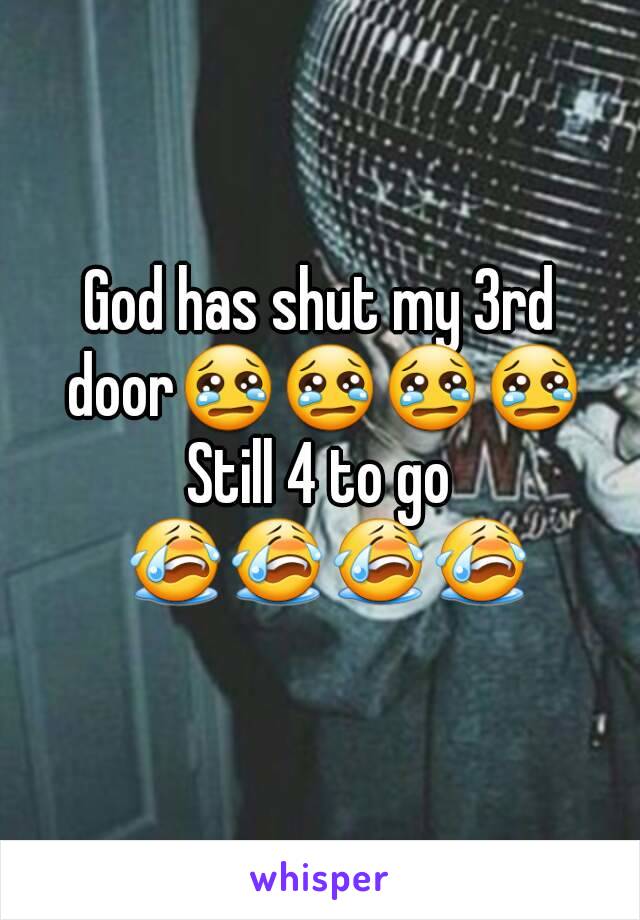 God has shut my 3rd door😢😢😢😢
Still 4 to go 😭😭😭😭
