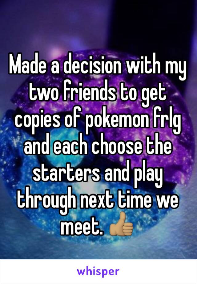 Made a decision with my two friends to get copies of pokemon frlg and each choose the starters and play through next time we meet. 👍🏽