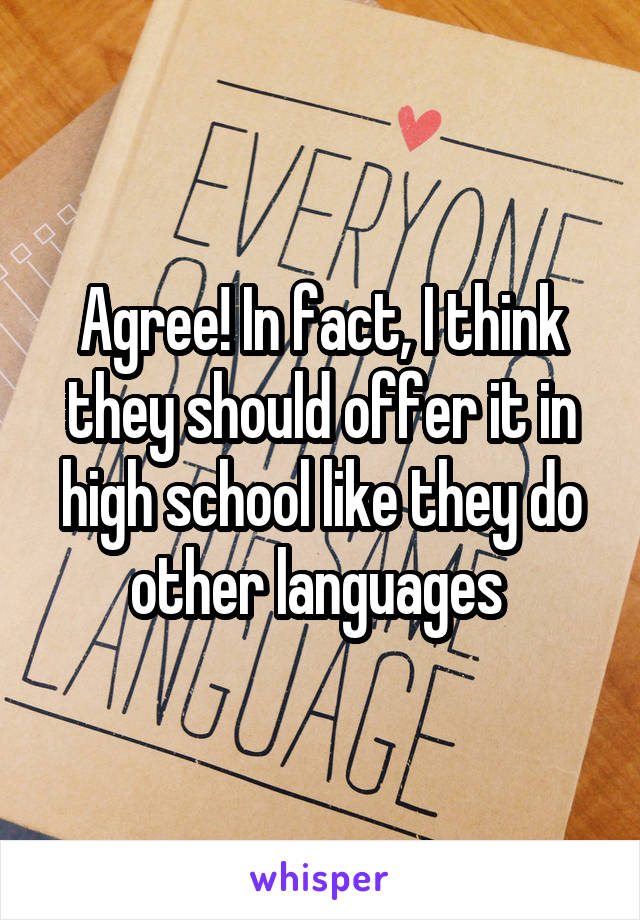 Agree! In fact, I think they should offer it in high school like they do other languages 