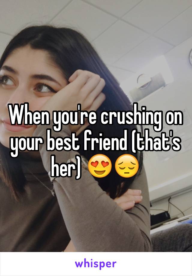 When you're crushing on your best friend (that's her) 😍😔