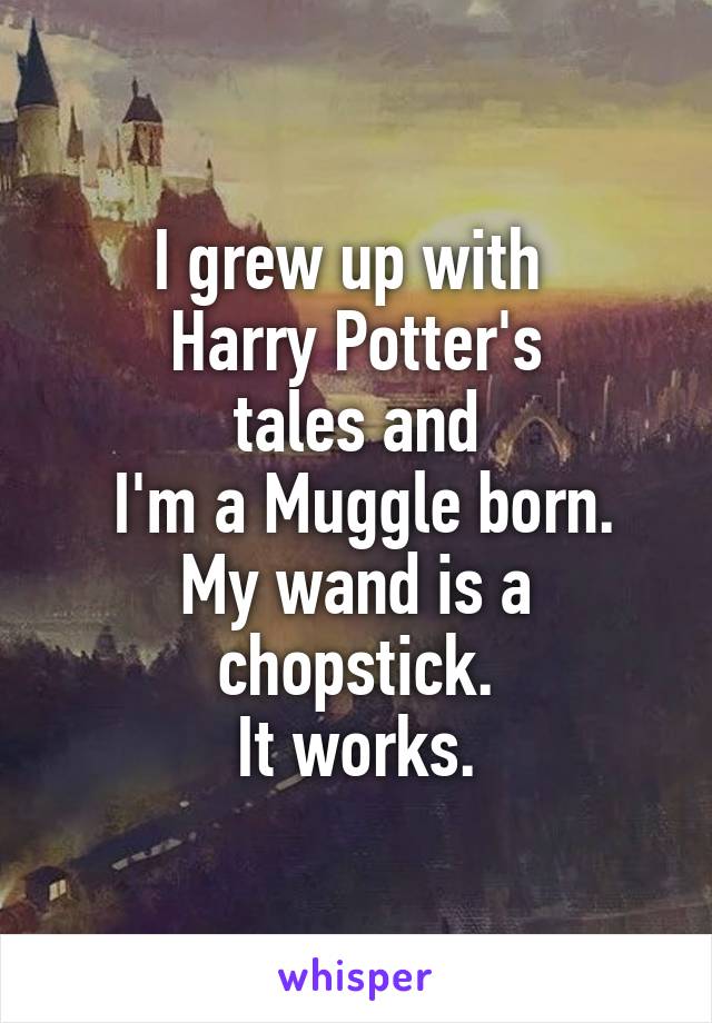 I grew up with 
Harry Potter's
tales and
 I'm a Muggle born.
My wand is a chopstick.
It works.