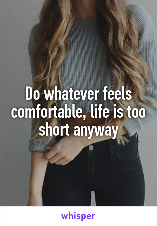 Do whatever feels comfortable, life is too short anyway