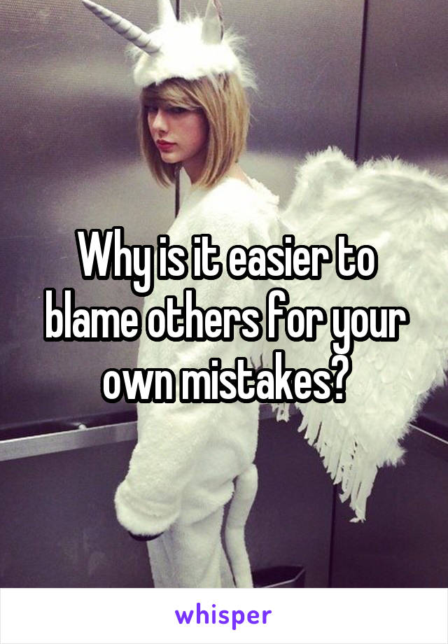 Why is it easier to blame others for your own mistakes?