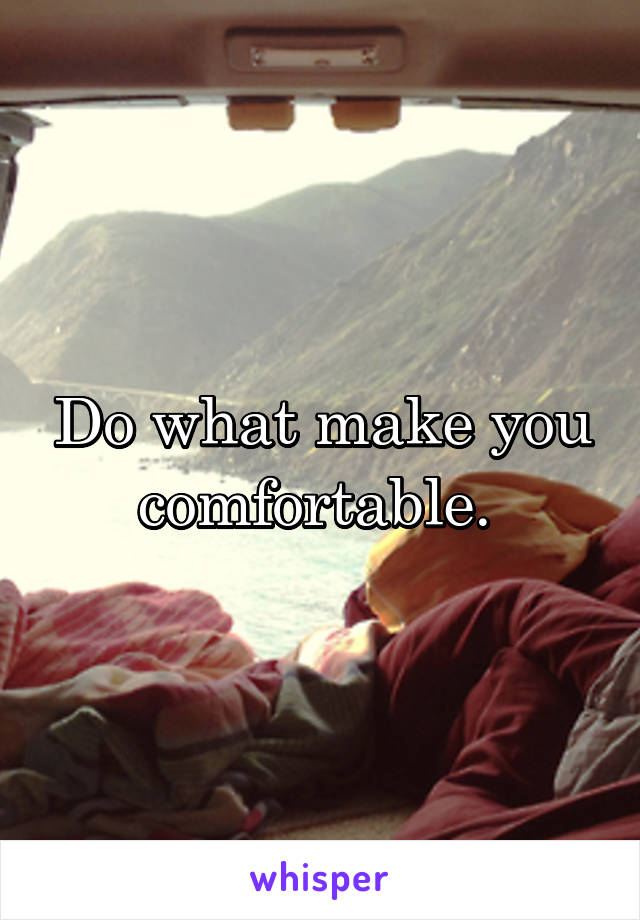 Do what make you comfortable. 