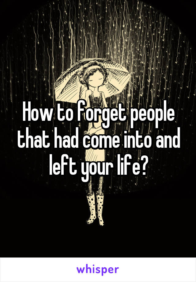 How to forget people that had come into and left your life?