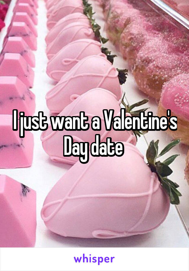 I just want a Valentine's Day date 