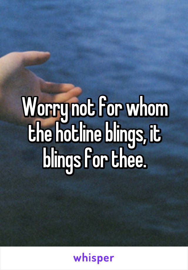 Worry not for whom the hotline blings, it blings for thee.