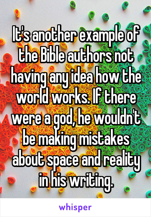 It's another example of the Bible authors not having any idea how the world works. If there were a god, he wouldn't be making mistakes about space and reality in his writing.