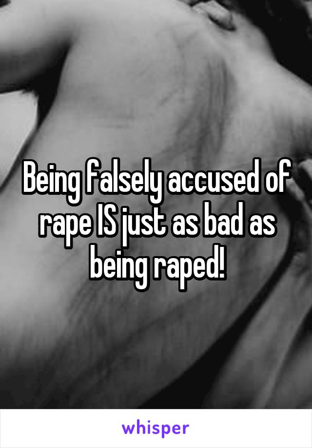 Being falsely accused of rape IS just as bad as being raped!